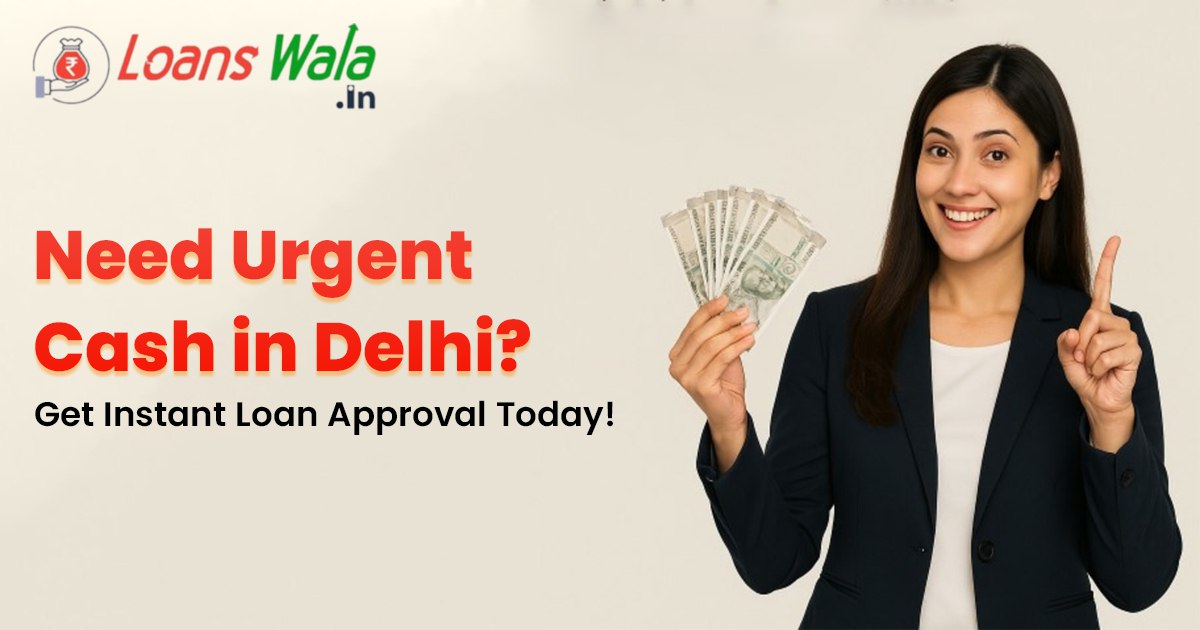 Apply for Urgent Cash Loan in Delhi – Get Instant Personal Loan